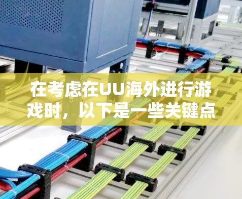 在考虑在UU海外进行游戏时，以下是一些关键点和建议，帮助你做出明智的决定
