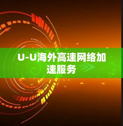 U-U海外高速网络加速服务 U-U海外高速网络加速服务