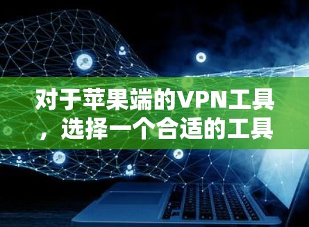 对于苹果端的VPN工具,选择一个合适的工具需要根据用户的具体需求进行评估。以下是一些推荐的推荐,供您参考 对于苹果端的VPN工具,选择一个合适的工具需要根据用户的具体需求进行评估。以下是一些推荐的推荐,供您参考