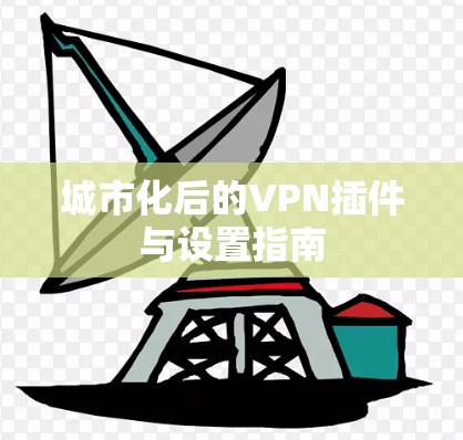 城市化后的VPN插件与设置指南