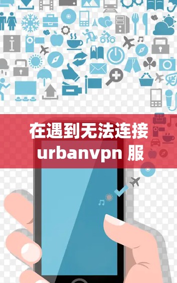 在遇到无法连接 urbanvpn 服务的问题时，以下是一个清晰的步骤指南，帮助你解决问题