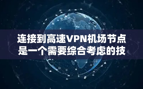 连接到高速VPN机场节点是一个需要综合考虑的技术和安全问题，以下是详细的步骤指南