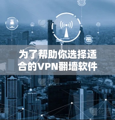 为了帮助你选择适合的VPN翻墙软件,以下是详细的分析和推荐 为了帮助你选择适合的VPN翻墙软件,以下是详细的分析和推荐