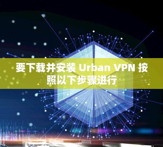要下载并安装 Urban VPN 按照以下步骤进行
