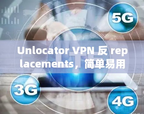 Unlocator VPN 反 replacements,简单易用的安全 VPN 服务推荐 Unlocator VPN 反 replacements,简单易用的安全 VPN 服务推荐