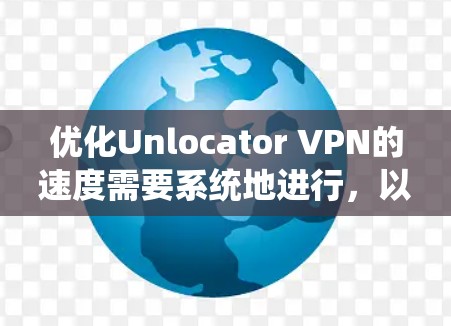 优化Unlocator VPN的速度需要系统地进行,以下是一步步的优化计划 优化Unlocator VPN的速度需要系统地进行,以下是一步步的优化计划