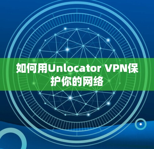 如何用Unlocator VPN保护你的网络 如何用Unlocator VPN保护你的网络