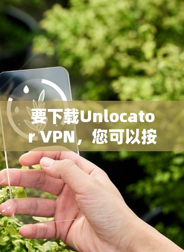 要下载Unlocator VPN,您可以按照以下步骤进行 要下载Unlocator VPN,您可以按照以下步骤进行