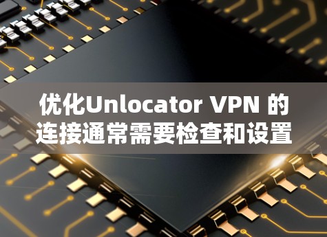 优化Unlocator VPN 的连接通常需要检查和设置端口。以下是几个步骤,帮助您优化连接 优化Unlocator VPN 的连接通常需要检查和设置端口。以下是几个步骤,帮助您优化连接