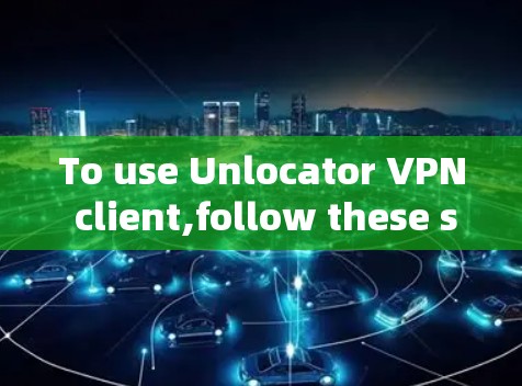 To use Unlocator VPN client,follow these steps: