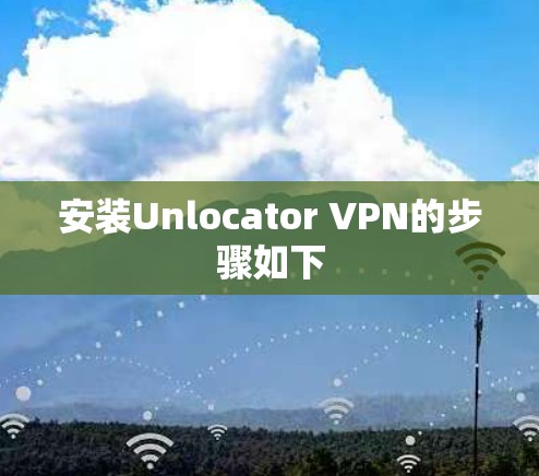 安装Unlocator VPN的步骤如下 安装Unlocator VPN的步骤如下