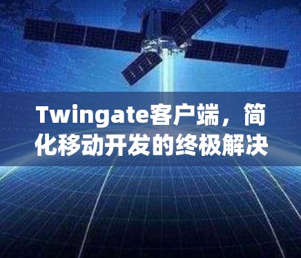 Twingate客户端,简化移动开发的终极解决方案 Twingate客户端,简化移动开发的终极解决方案