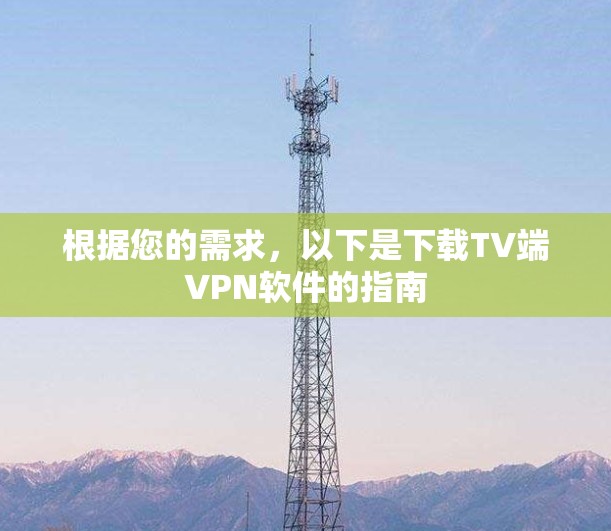 根据您的需求，以下是下载TV端VPN软件的指南