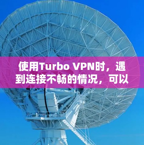 使用Turbo VPN时,遇到连接不畅的情况,可以按照以下步骤进行排查和解决 使用Turbo VPN时,遇到连接不畅的情况,可以按照以下步骤进行排查和解决