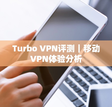 Turbo VPN评测|移动VPN体验分析 Turbo VPN评测|移动VPN体验分析