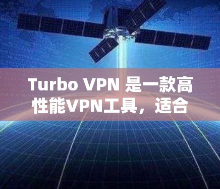 Turbo VPN 是一款高性能VPN工具，适合用于连接到更好的网络环境。以下是Turbo VPN连接的教程