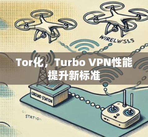Tor化,Turbo VPN性能提升新标准 Tor化,Turbo VPN性能提升新标准