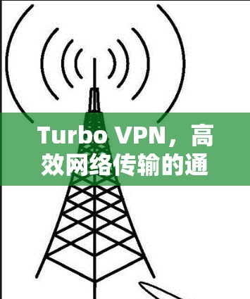 Turbo VPN,高效网络传输的通信解决方案 Turbo VPN,高效网络传输的通信解决方案