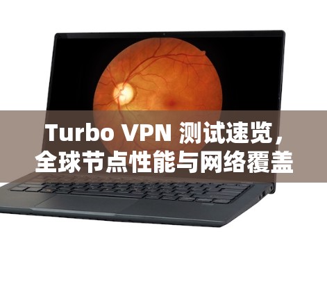 Turbo VPN 测试速览,全球节点性能与网络覆盖 Turbo VPN 测试速览,全球节点性能与网络覆盖
