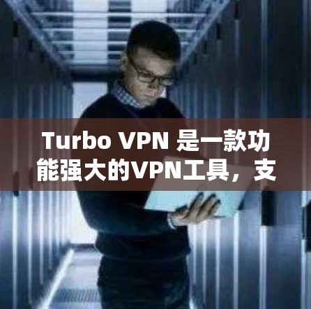 Turbo VPN 是一款功能强大的VPN工具，支持多设备接入以及多种安全设置。以下是下载Turbo VPN的具体步骤
