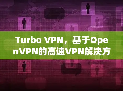 Turbo VPN,基于OpenVPN的高速VPN解决方案 Turbo VPN,基于OpenVPN的高速VPN解决方案