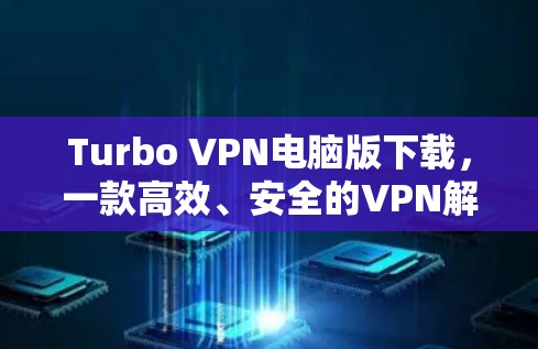 Turbo VPN电脑版下载，一款高效、安全的VPN解决方案