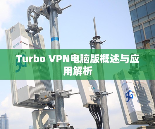Turbo VPN电脑版概述与应用解析 Turbo VPN电脑版概述与应用解析