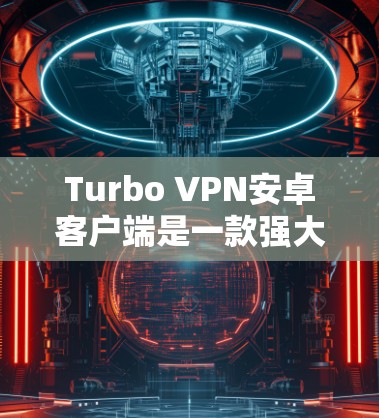 Turbo VPN安卓客户端是一款强大的手机翻墙软件,主要功能包括无线和有线连接、防火墙设置、流量限制以及WPA2加密。以下是对其功能和使用步骤的详细说明 Turbo VPN安卓客户端是一款强大的手机翻墙软件,主要功能包括无线和有线连接、防火墙设置、流量限制以及WPA2加密。以下是对其功能和使用步骤的详细说明
