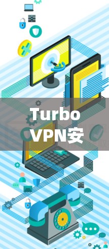 Turbo VPN安卓客户端,连接网络的高效解决方案 Turbo VPN安卓客户端,连接网络的高效解决方案