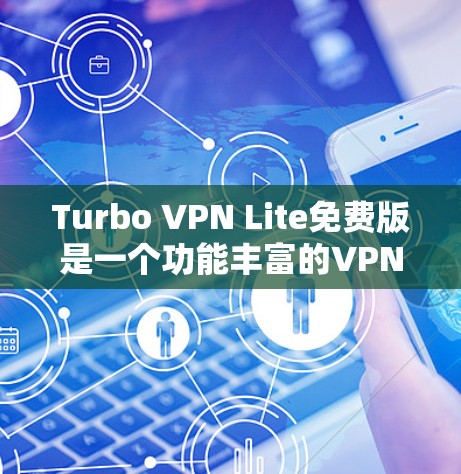 Turbo VPN Lite免费版是一个功能丰富的VPN工具,适合用户需要快速连接多设备、常用VPN服务和管理网络设置的用户。以下是其主要功能和使用说明 Turbo VPN Lite免费版是一个功能丰富的VPN工具,适合用户需要快速连接多设备、常用VPN服务和管理网络设置的用户。以下是其主要功能和使用说明