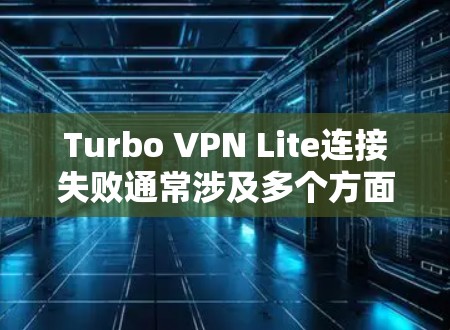 Turbo VPN Lite连接失败通常涉及多个方面，以下是一些解决方法