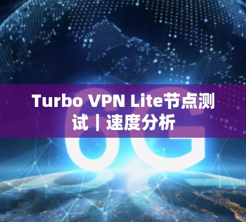Turbo VPN Lite节点测试|速度分析 Turbo VPN Lite节点测试|速度分析