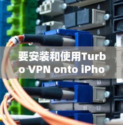 要安装和使用Turbo VPN onto iPhone，并在苹果设备设置中正确安装和使用，可以按照以下步骤操作