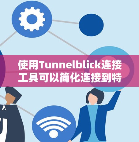 使用Tunnelblick连接工具可以简化连接到特定平台或服务的过程。以下是一个清晰的步骤指南,帮助您顺利使用该工具 使用Tunnelblick连接工具可以简化连接到特定平台或服务的过程。以下是一个清晰的步骤指南,帮助您顺利使用该工具