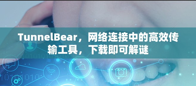 TunnelBear,网络连接中的高效传输工具,下载即可解谜 TunnelBear,网络连接中的高效传输工具,下载即可解谜