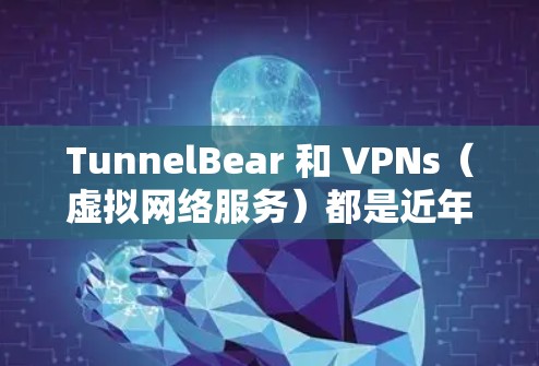 TunnelBear 和 VPNs（虚拟网络服务）都是近年来在加密通信、真实内容访问和网络体验方面有所探索和发展的品牌，但它们的核心侧重点和业务范围有所不同。以下是两者的比较