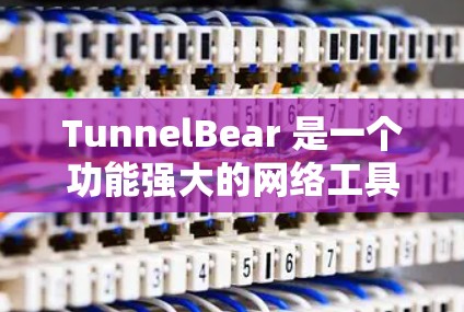TunnelBear 是一个功能强大的网络工具,适合进行网络连接测试、脚本脚本处理和远程文件操作。以下是使用 TunnelBear 的详细指南 TunnelBear 是一个功能强大的网络工具,适合进行网络连接测试、脚本脚本处理和远程文件操作。以下是使用 TunnelBear 的详细指南