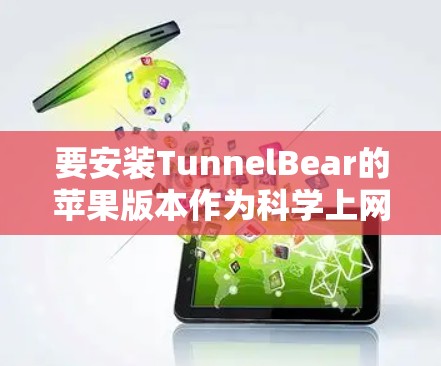 要安装TunnelBear的苹果版本作为科学上网工具，您可以按照以下步骤进行