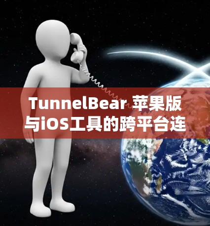 TunnelBear 苹果版与iOS工具的跨平台连接方案 TunnelBear 苹果版与iOS工具的跨平台连接方案