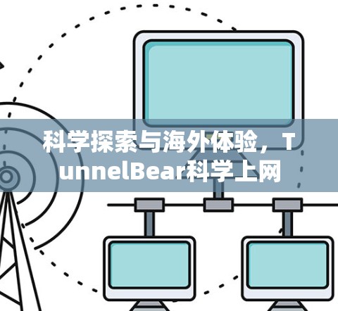 科学探索与海外体验,TunnelBear科学上网 科学探索与海外体验,TunnelBear科学上网