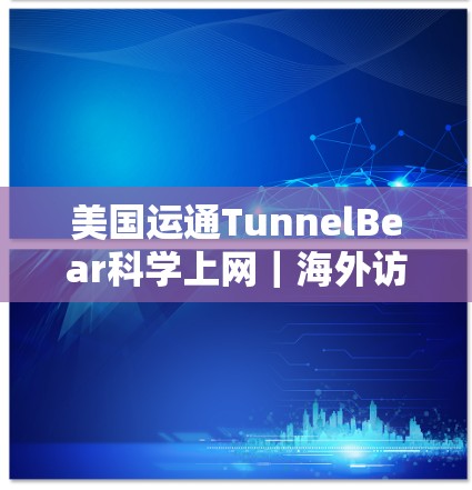 美国运通TunnelBear科学上网|海外访问 美国运通TunnelBear科学上网|海外访问