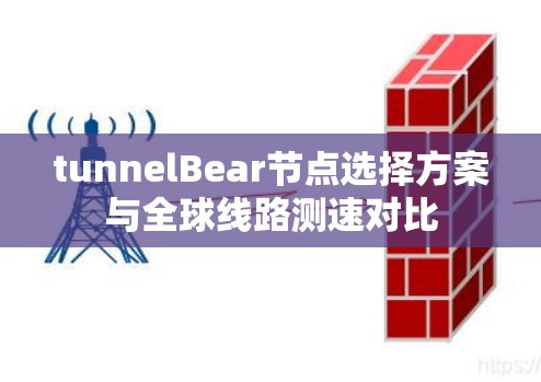 tunnelBear节点选择方案与全球线路测速对比 tunnelBear节点选择方案与全球线路测速对比