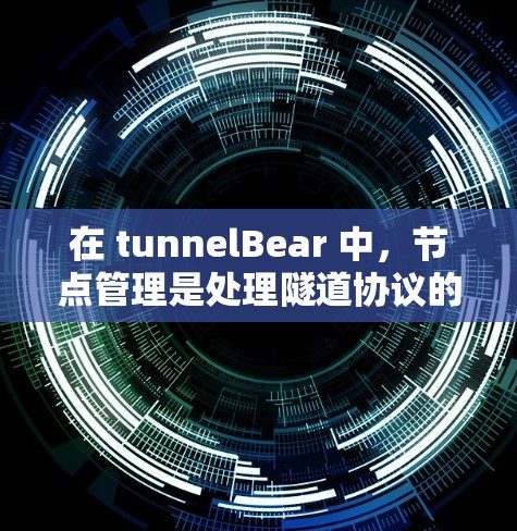 在 tunnelBear 中,节点管理是处理隧道协议的关键部分。以下是对节点管理的详细指南 在 tunnelBear 中,节点管理是处理隧道协议的关键部分。以下是对节点管理的详细指南