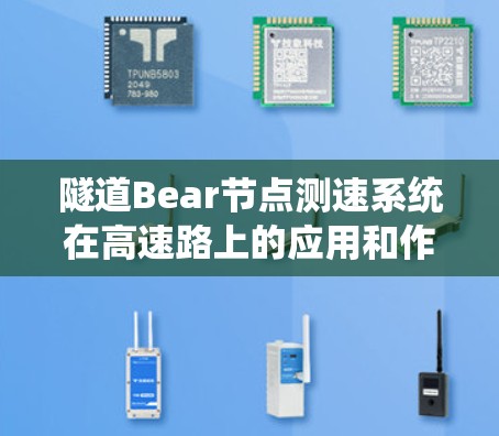 隧道Bear节点测速系统在高速路上的应用和作用可以从以下几个方面进行总结 隧道Bear节点测速系统在高速路上的应用和作用可以从以下几个方面进行总结