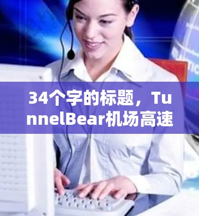 34个字的标题,TunnelBear机场高速铁路线路推荐 34个字的标题,TunnelBear机场高速铁路线路推荐