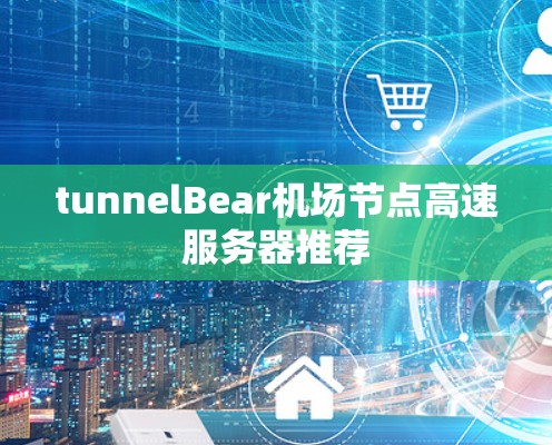 tunnelBear机场节点高速服务器推荐 tunnelBear机场节点高速服务器推荐