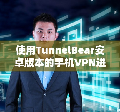 使用TunnelBear安卓版本的手机VPN进行连接,可以通过以下步骤进行 使用TunnelBear安卓版本的手机VPN进行连接,可以通过以下步骤进行