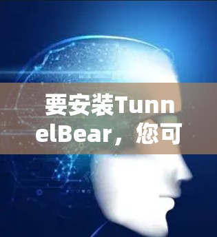 要安装TunnelBear,您可以按照以下步骤操作 要安装TunnelBear,您可以按照以下步骤操作