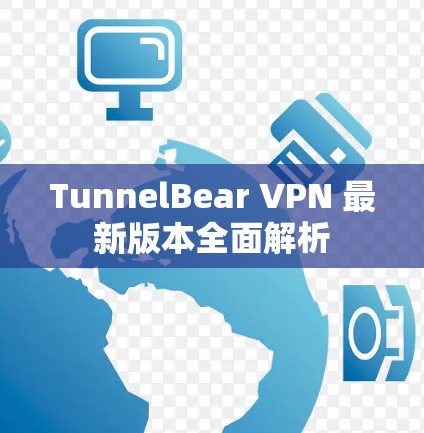 TunnelBear VPN 最新版本全面解析 TunnelBear VPN 最新版本全面解析