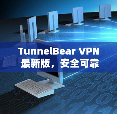 TunnelBear VPN 最新版,安全可靠,高效便捷,为你的网络保驾护航 TunnelBear VPN 最新版,安全可靠,高效便捷,为你的网络保驾护航